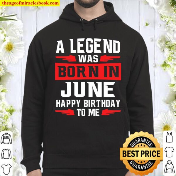 A Legend Was Born In June Happy Birthday To Me Hoodie