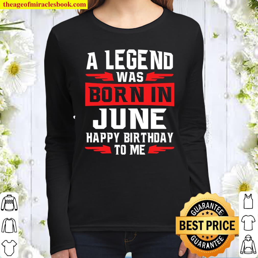 A Legend Was Born In June Happy Birthday To Me Women Long Sleeved