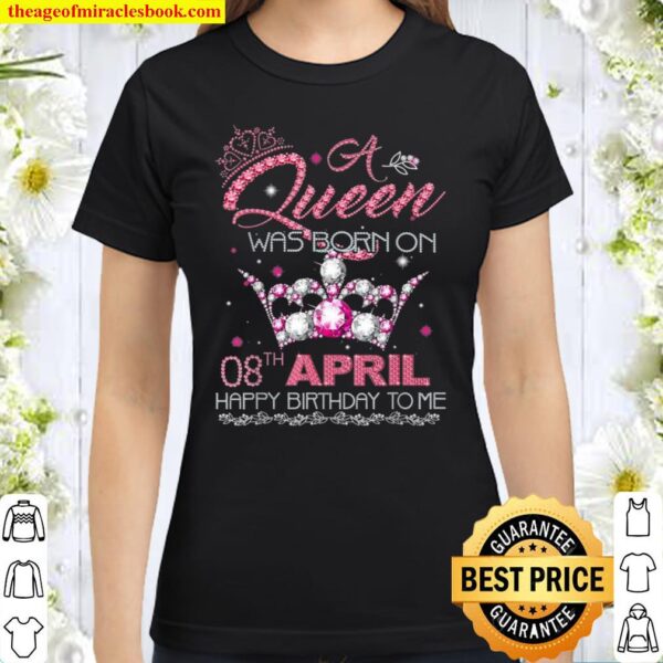 A queen was born on April 8th Happy Birthday to me Classic Women T-Shirt
