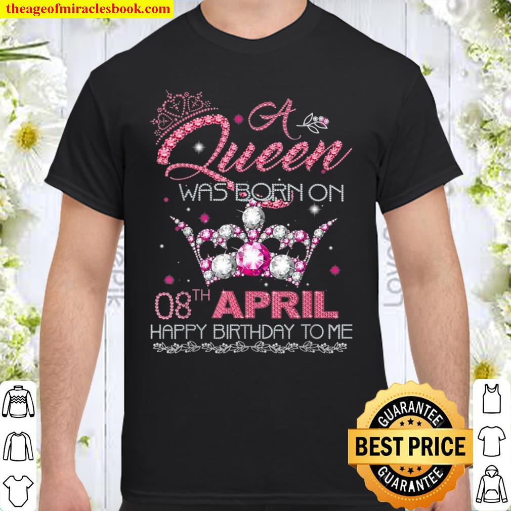 A queen was born on April 8th Happy Birthday to me new Shirt, Hoodie, Long Sleeved, SweatShirt