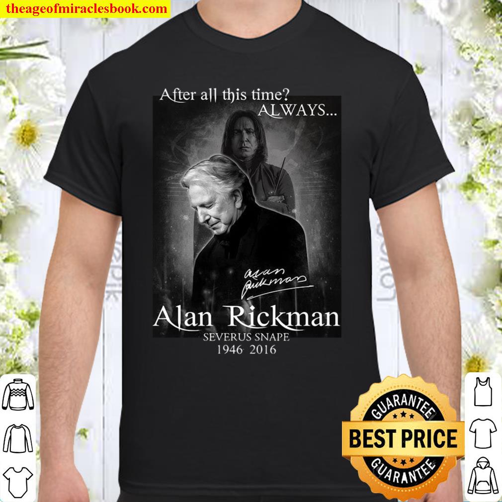 After All This Time Always Alan Rickman Severus Snape 1946 2016 hot Shirt, Hoodie, Long Sleeved, SweatShirt