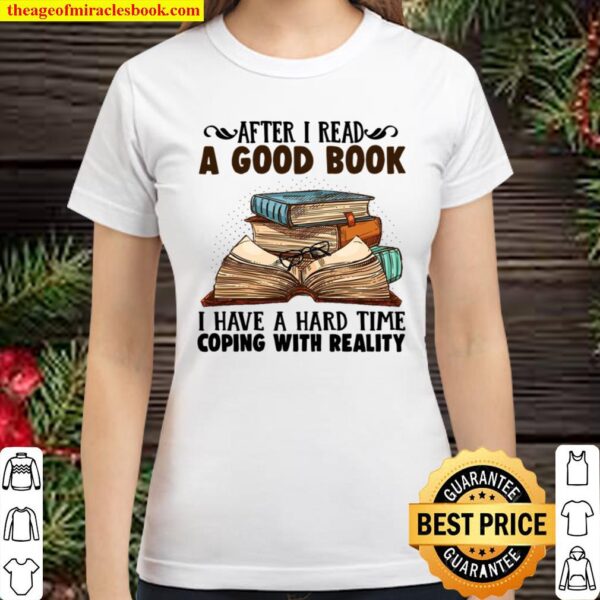 After I Read A Good Book I Have A Hard Time Coping With Reality Classic Women T-Shirt