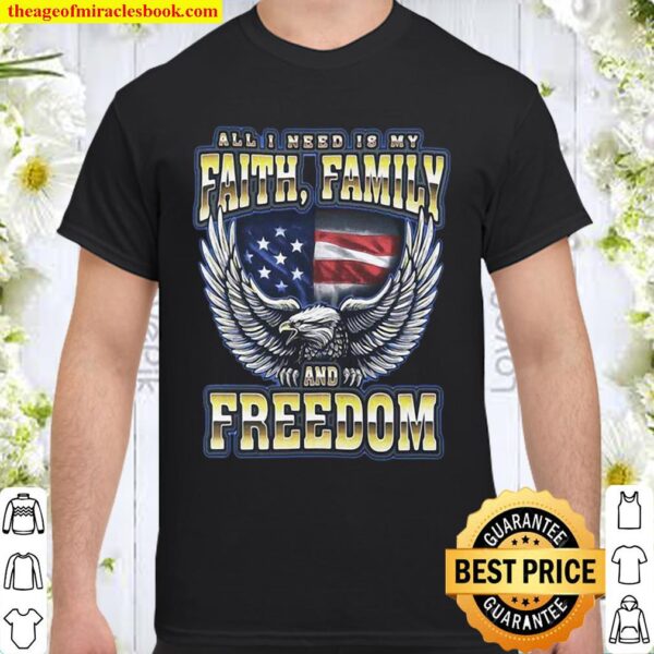 All I Need Is My Faith Family And Freedom Shirt