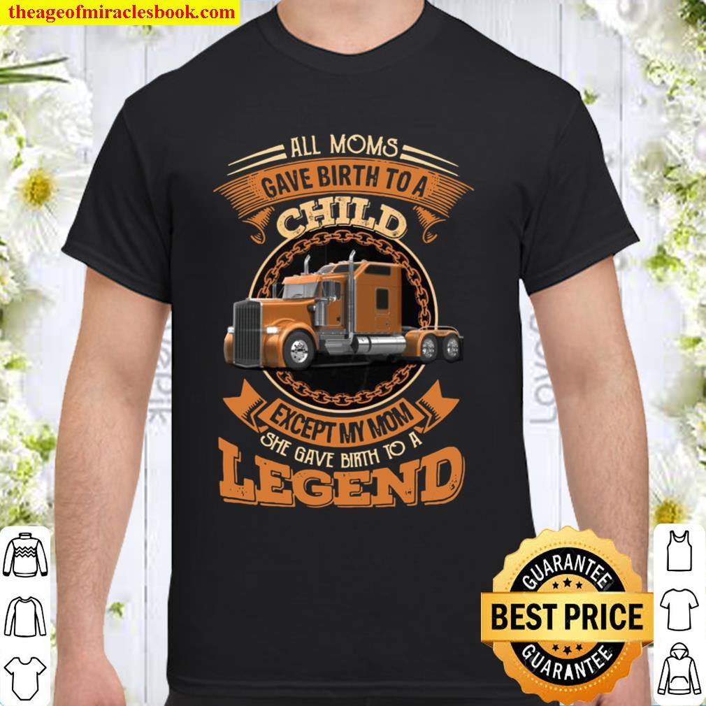 All Moms Gave Birth To A Child Except My Mom She Gave Birth To A Legend limited Shirt, Hoodie, Long Sleeved, SweatShirt