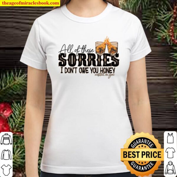 All Of These Sorries I Don’t Owe You Honey Wasted On You Classic Women T-Shirt