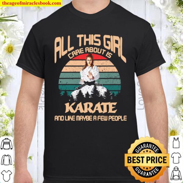 All This Girl Care About Is Karate And Like Maybe A Few People Shirt