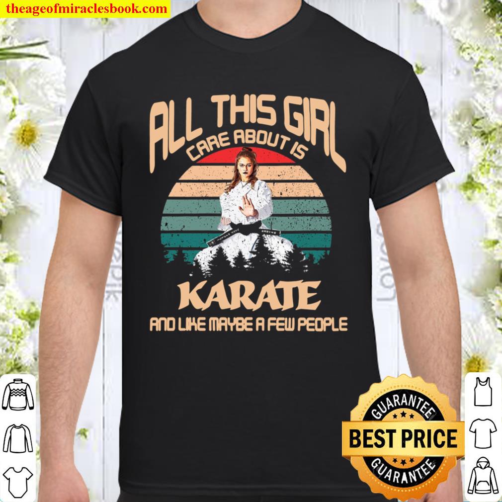 All This Girl Care About Is Karate And Like Maybe A Few People Shirt, hoodie, tank top, sweater