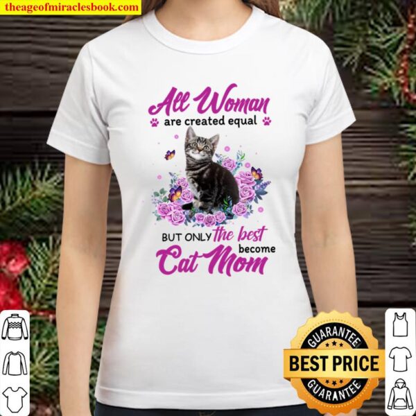 All Woman Are Created Equal But Only The Best Become Cat Mom Classic Women T-Shirt