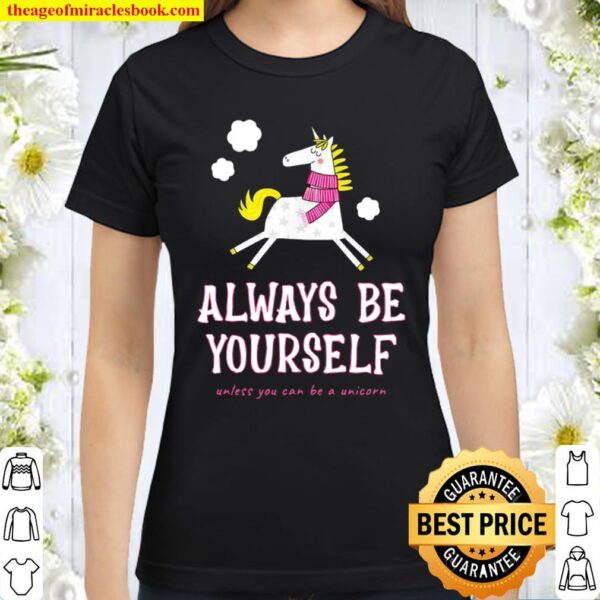 Always Be Yourself Unless You Can Be A Unicorn Classic Women T-Shirt