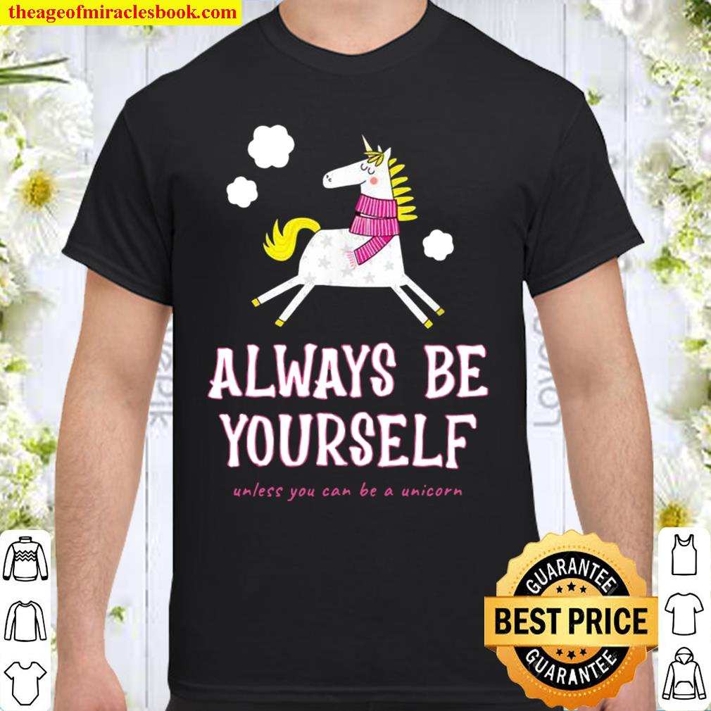 Always Be Yourself Unless You Can Be A Unicorn Shirt