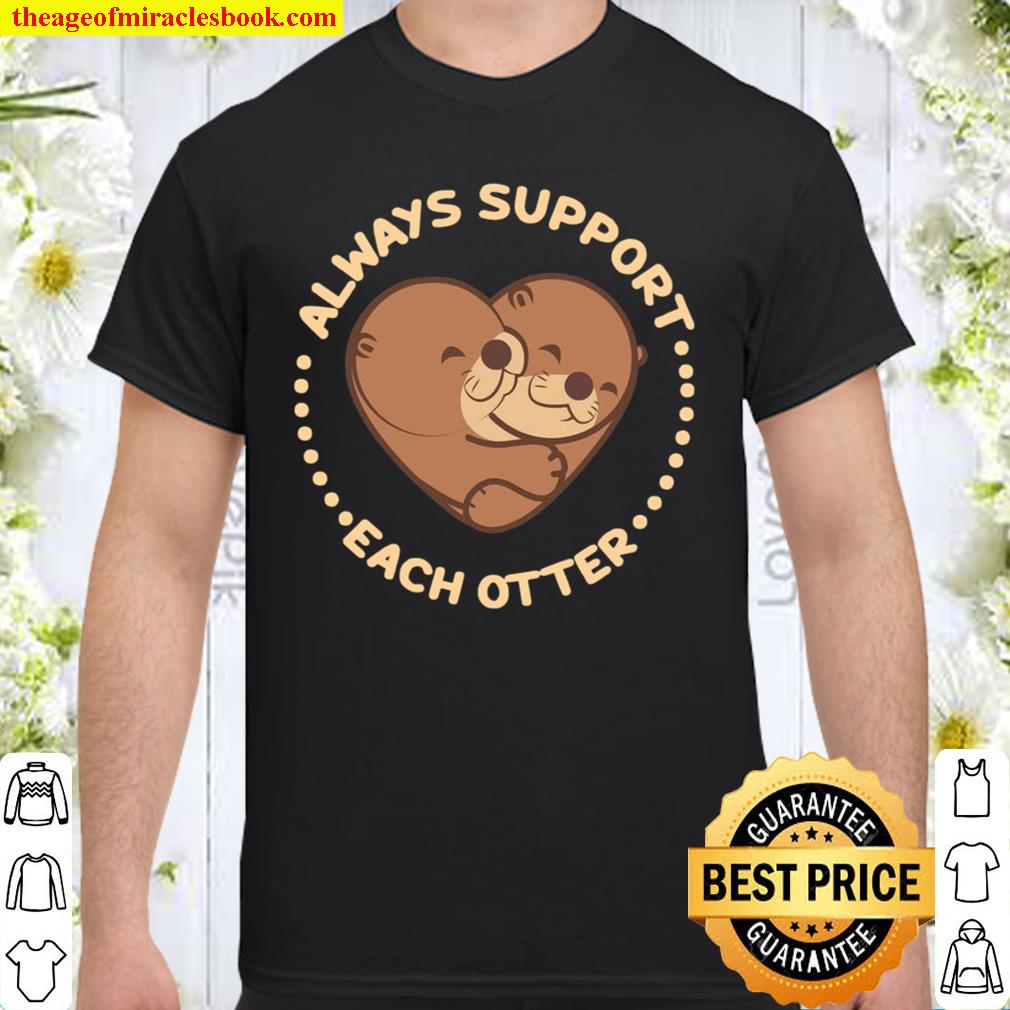 Always Support Each Otter limited Shirt, Hoodie, Long Sleeved, SweatShirt