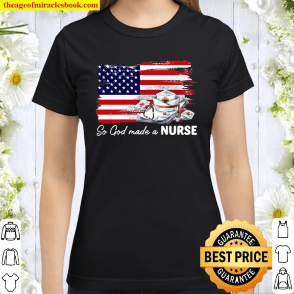 American flag so god made a nurse Classic Women T-Shirt