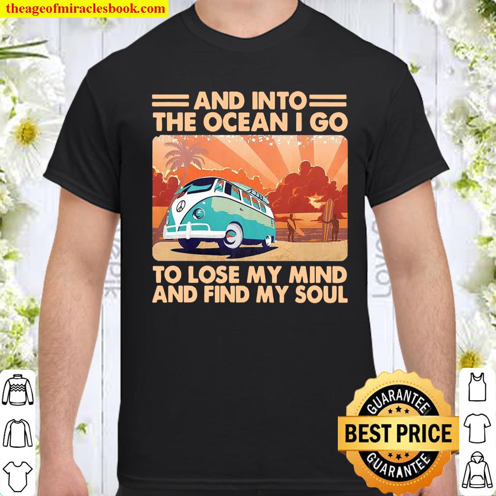 And into the ocean i go to lose my mind and find my soul shirt