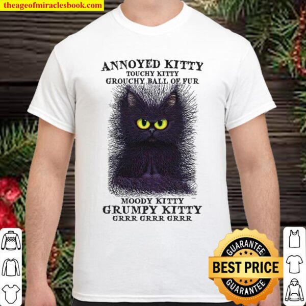 Annoyed Kitty Touchy Kitty Grouchy Ball Of Fur Moody Kitty Grumoy Kitt Shirt