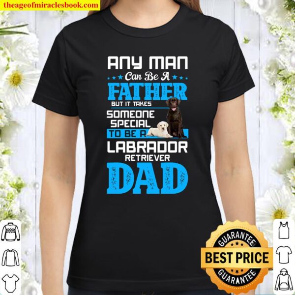 Any Man Can Be A Father But It Takes Someone Special To Be A Labrodor Classic Women T-Shirt