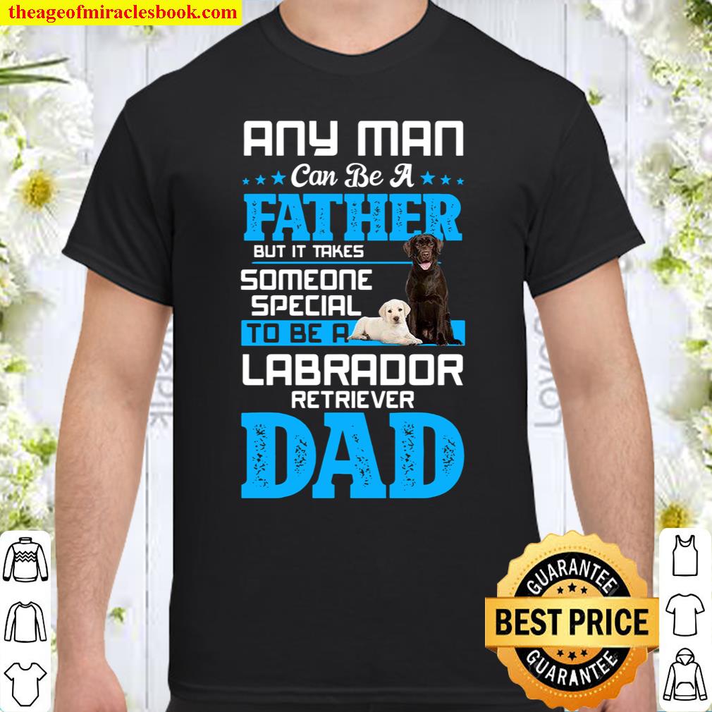 Any Man Can Be A Father But It Takes Someone Special To Be A Labrodor Retriever Dad Shirt