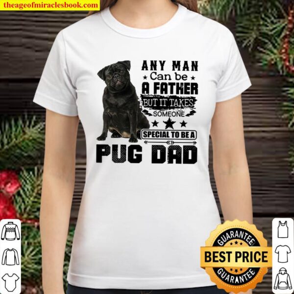 Any Man Can Be A Father But It Takes Someone Special To Be A Pug Dad Classic Women T-Shirt