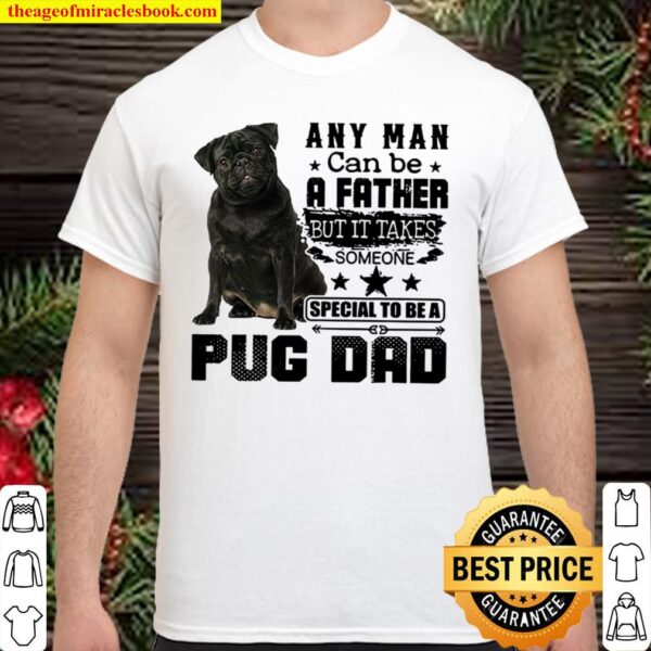Any Man Can Be A Father But It Takes Someone Special To Be A Pug Dad Shirt