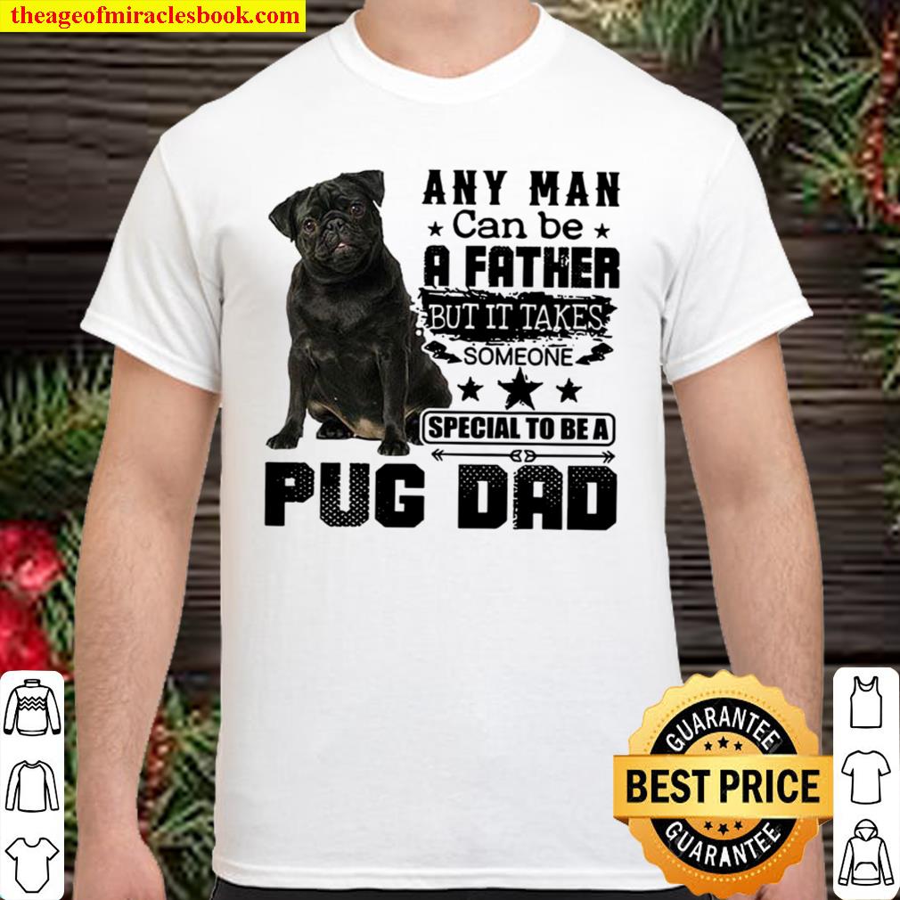 Any Man Can Be A Father But It Takes Someone Special To Be A Pug Dad new Shirt, Hoodie, Long Sleeved, SweatShirt