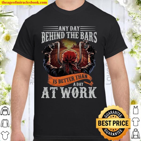 Any day behind the bars is better than a day at work Shirt