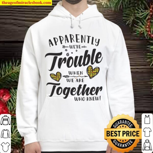 Apparently We’re Trouble When We Drink Together Who Knew White Hoodie
