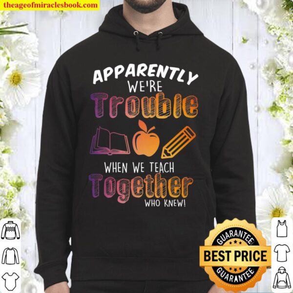 Apparently We’re Trouble When We Teach Together Who Knew Hoodie