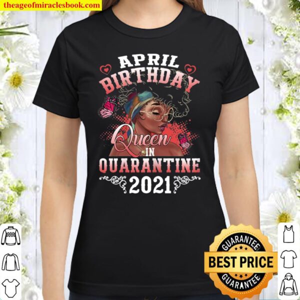 April Girl Black Women Birthday Queen In Quarantine 2021 Classic Women T-Shirt