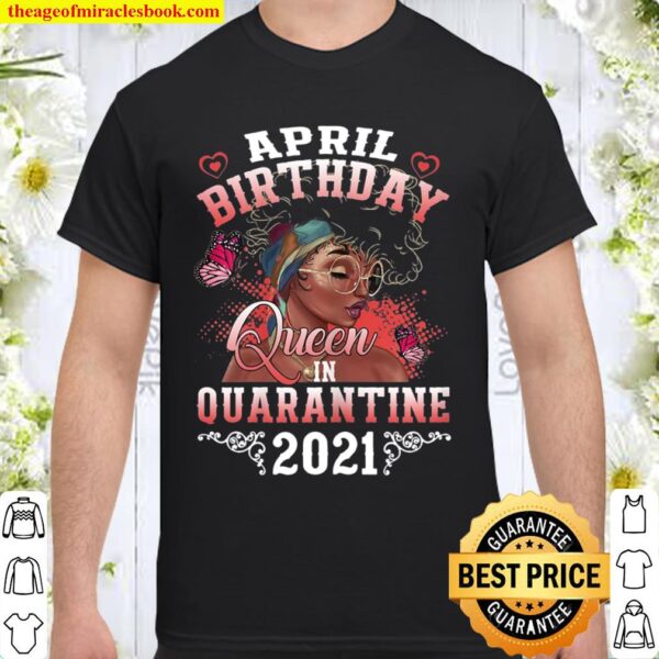 April Girl Black Women Birthday Queen In Quarantine 2021 Shirt