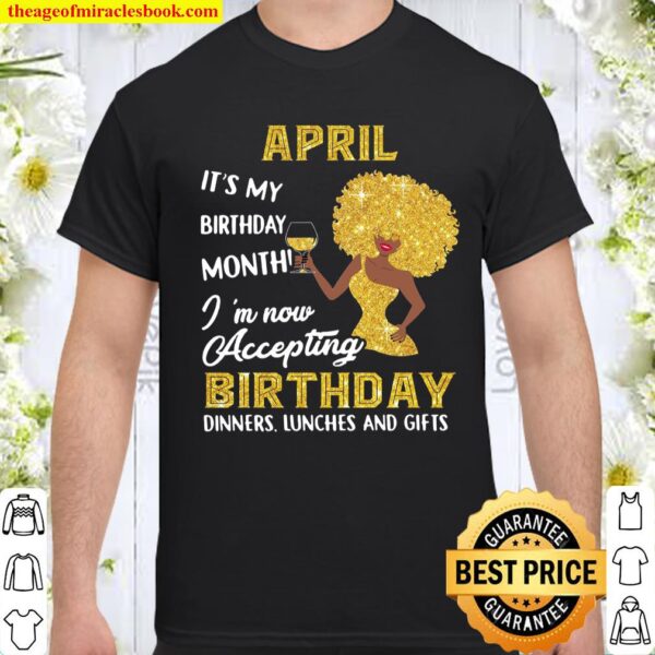 April It’s My Birthday Month I’m Now Accepting Birthday Dinners Lunche Shirt