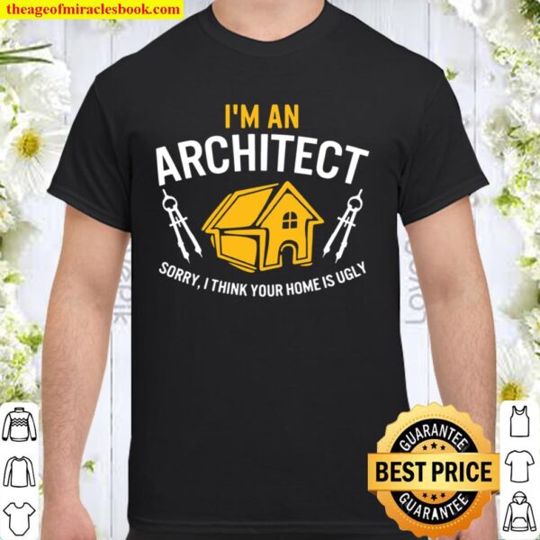 Architect Sorry Your Home Is Ugly Graduation Architecture Shirt