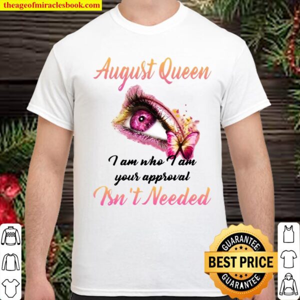 August Queen I Am Who I Am Your Approval Isn’t Needed Shirt
