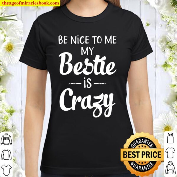 Be Nice To Me My Bestie Is Crazy Classic Women T-Shirt