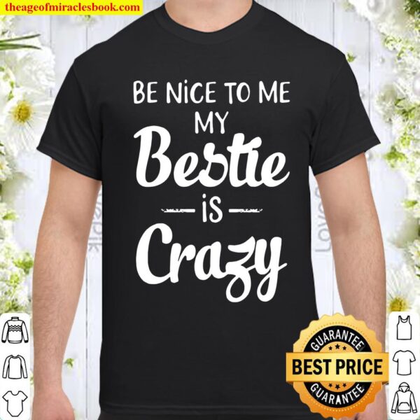 Be Nice To Me My Bestie Is Crazy Shirt