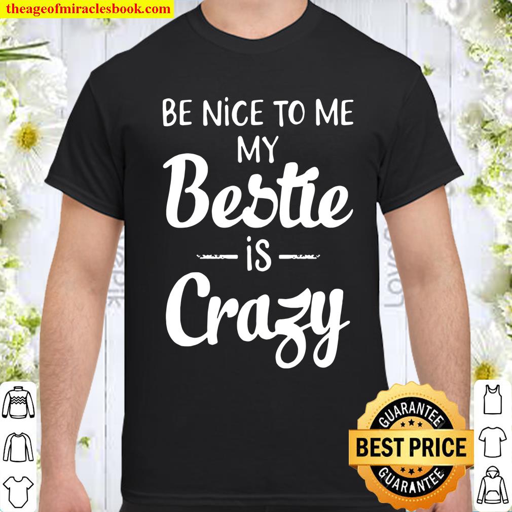 Be Nice To Me My Bestie Is Crazy Shirt, hoodie, tank top, sweater