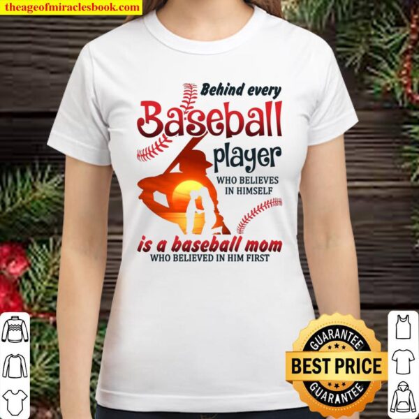 Behind Every Baseball Player Who Believes In Himself Is A Baseball Mom Classic Women T-Shirt