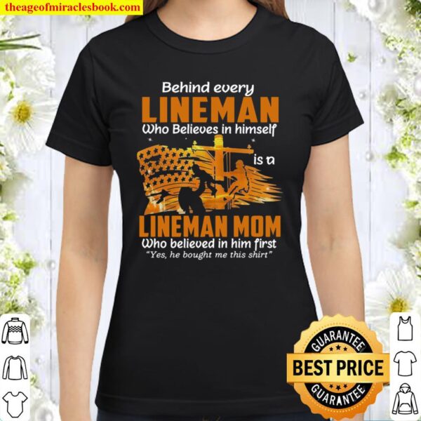 Behind Every Lineman Who Believes In Himself Is An Lineman Mom Who Bel Classic Women T-Shirt