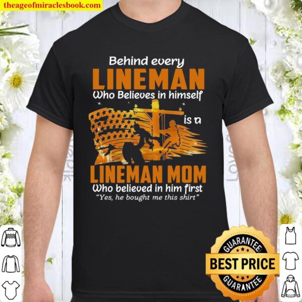 Behind Every Lineman Who Believes In Himself Is An Lineman Mom Who Bel Shirt