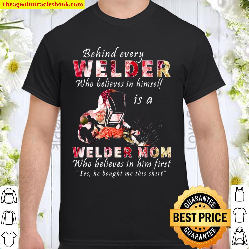 Behind Every Welder Who Believes In Himself Is A Welder Mom Shirt