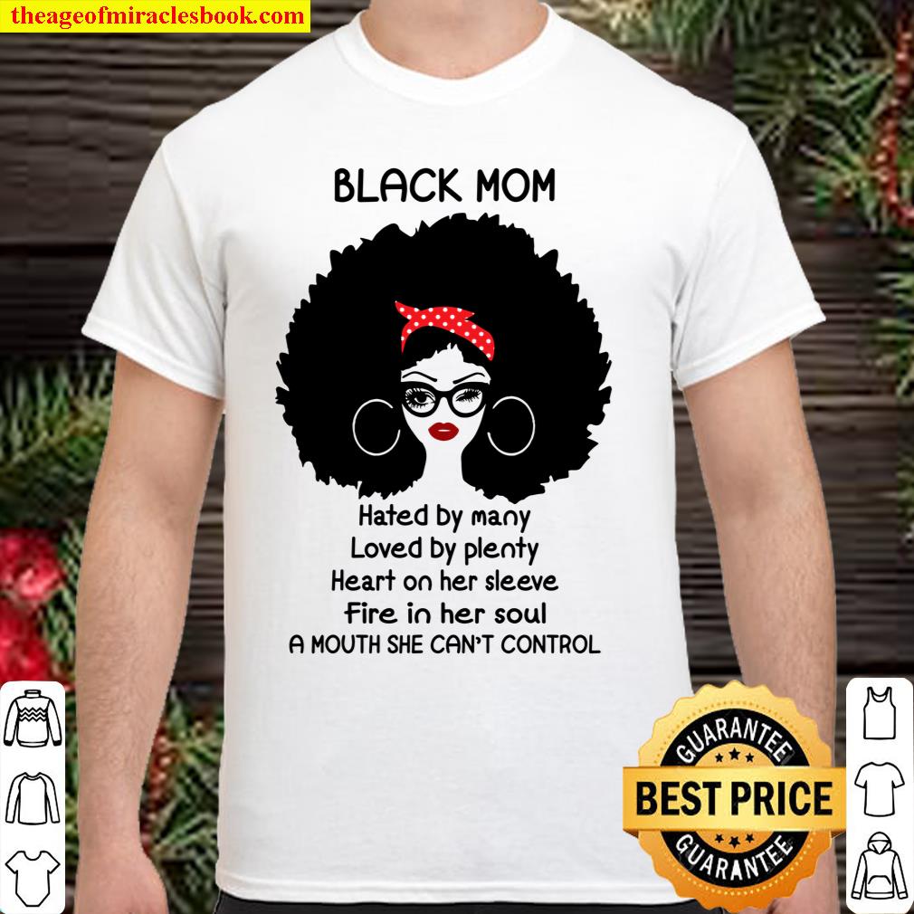 Black Mom Hated By Many Loved By Plenty Heart On Her Sleeve Fire In Her Soul A Mouth She Can’t Control Shirt