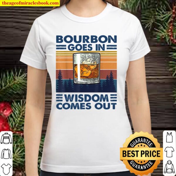 Bourbon Goes In Wisdom Comes Out Classic Women T-Shirt