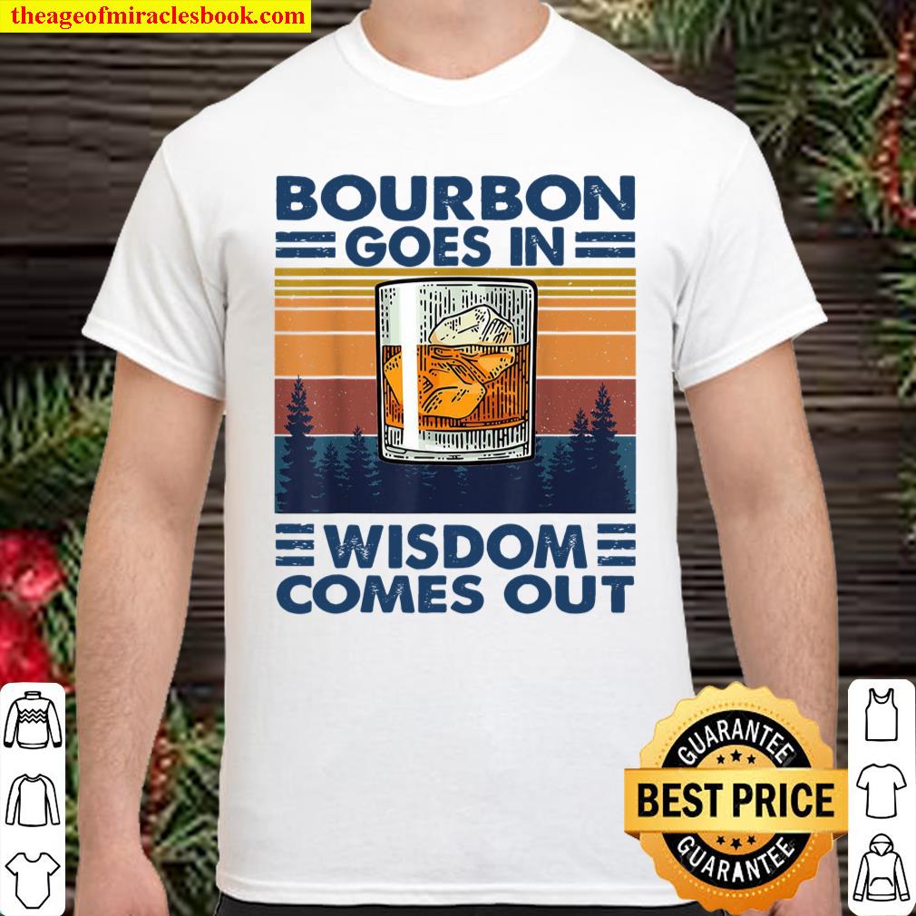 Bourbon Goes In Wisdom Comes Out Shirt, hoodie, tank top, sweater
