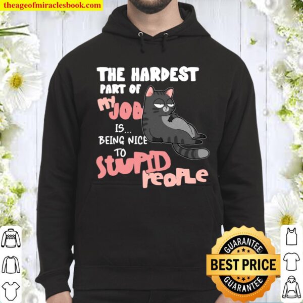 Cat The Hardest Part Of My Job Is Being Nice To Stupid People Hoodie