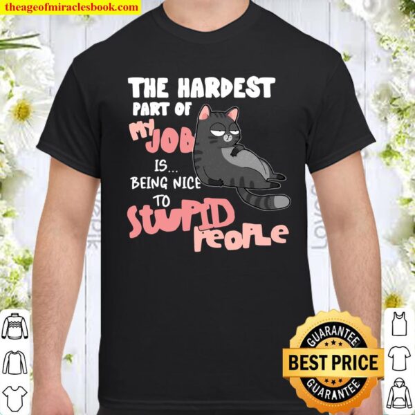 Cat The Hardest Part Of My Job Is Being Nice To Stupid People Shirt
