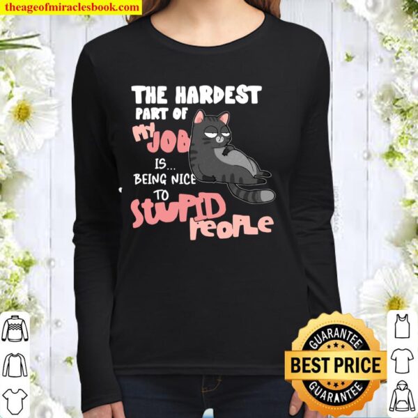 Cat The Hardest Part Of My Job Is Being Nice To Stupid People Women Long Sleeved