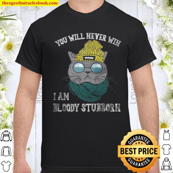 Cat You will never win i am bloody stubborn Shirt