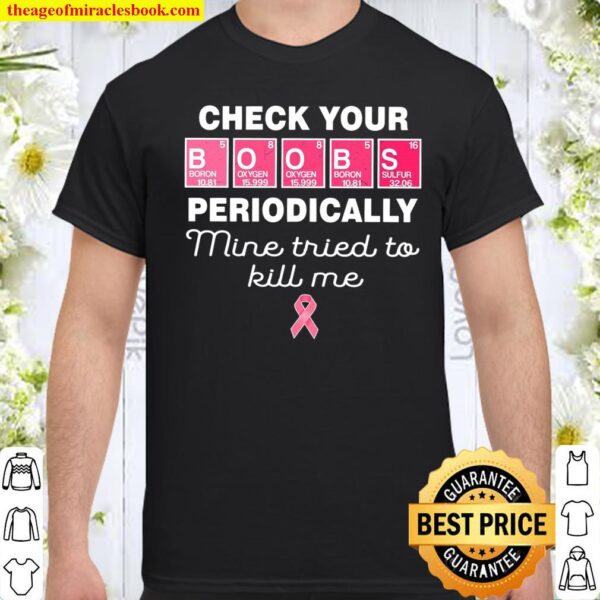 Check Your Boobs Periodically Mine Tried To Kill Me Shirt