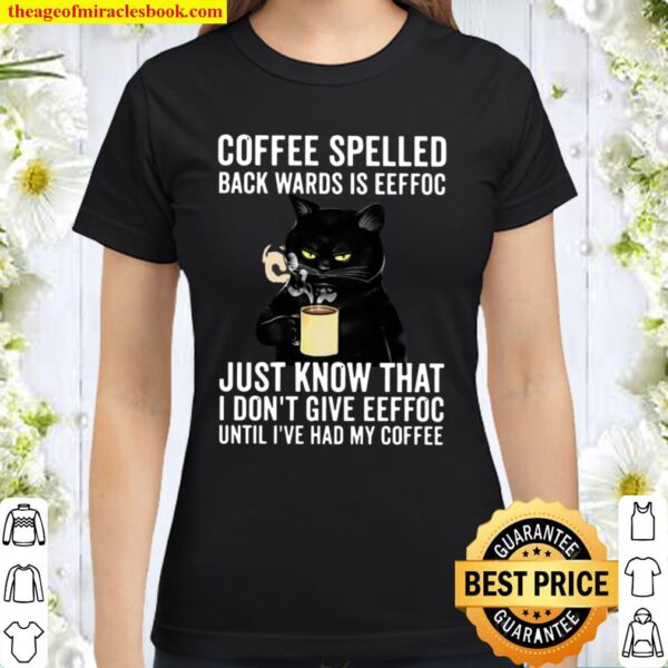 Coffee Spelled Back Wards Is Eeffoc Just Know That I Don’t Give Eeffoc Classic Women T-Shirt