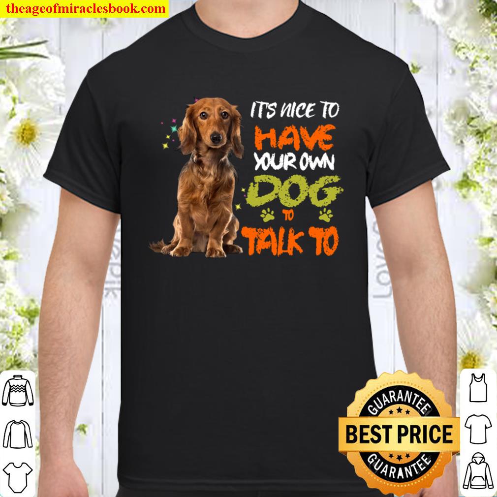Dachshund It’s Nice To Have Your Own Dog To Talk To 2021 Shirt, Hoodie, Long Sleeved, SweatShirt