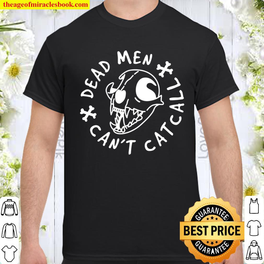 Dead Men Cant Cat Call Feminist shirt, hoodie, tank top, sweater
