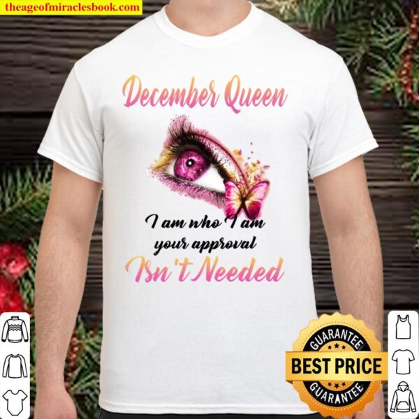 December Queen I Am Who I Am Your Approval Isn’t Needed Shirt